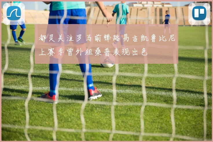 都灵关注罗马前锋路易吉凯鲁比尼上赛季曾外租桑普表现出色