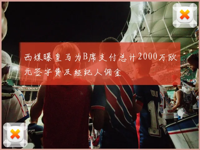 西媒曝皇马为B席支付总计2000万欧元签字费及经纪人佣金