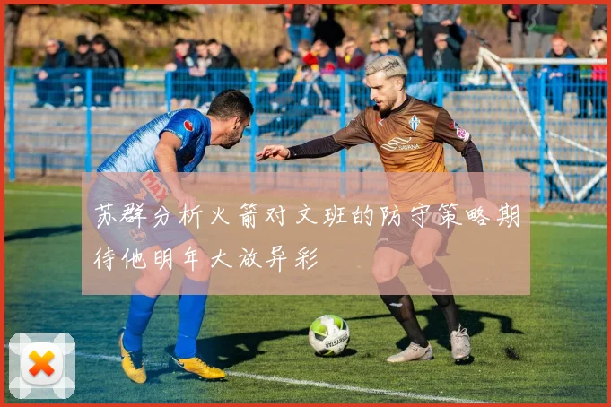 苏群分析火箭对文班的防守策略期待他明年大放异彩