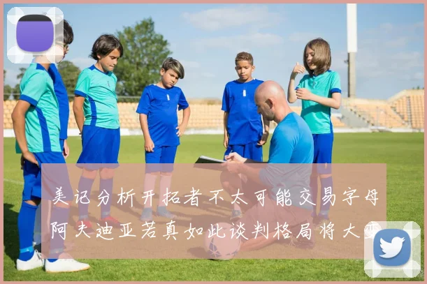 美记分析开拓者不太可能交易字母阿夫迪亚若真如此谈判格局将大变