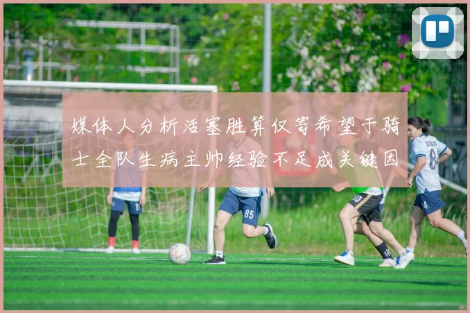 媒体人分析活塞胜算仅寄希望于骑士全队生病主帅经验不足成关键因素