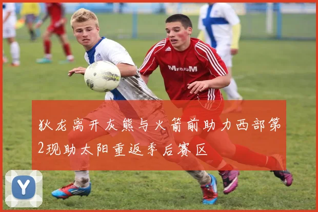 狄龙离开灰熊与火箭前助力西部第2现助太阳重返季后赛区