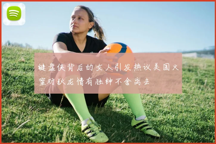 键盘侠背后的女人引发热议美国火蜜对狄龙情有独钟不舍离去