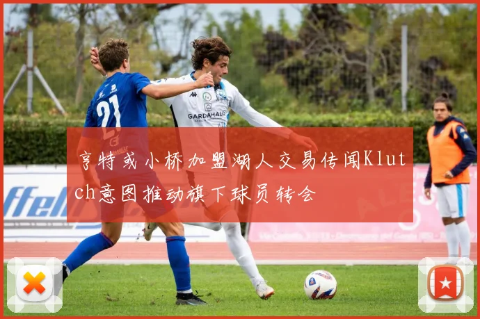 亨特或小桥加盟湖人交易传闻Klutch意图推动旗下球员转会