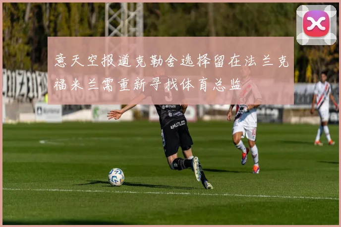 意天空报道克勒舍选择留在法兰克福米兰需重新寻找体育总监