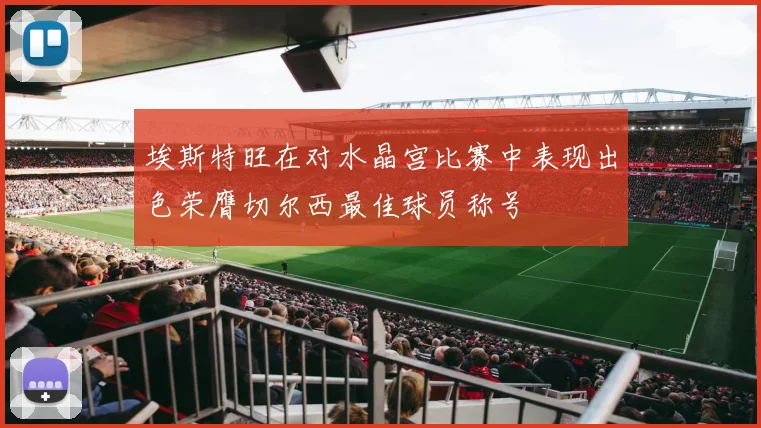 埃斯特旺在对水晶宫比赛中表现出色荣膺切尔西最佳球员称号