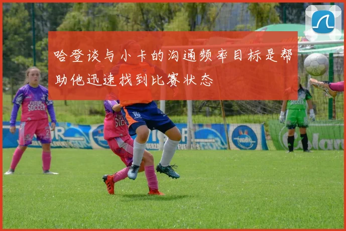 哈登谈与小卡的沟通频率目标是帮助他迅速找到比赛状态